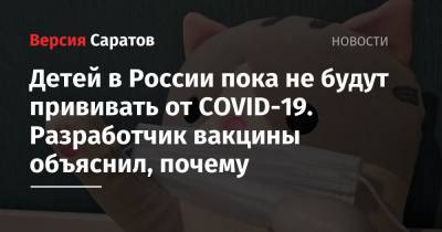 Детей в России пока не будут прививать от COVID-19. Разработчик вакцины объяснил, почему
