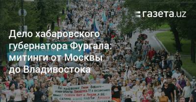 Дело хабаровского губернатора Фургала: митинги от Москвы до Владивостока