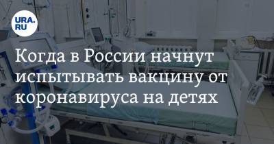 Когда в России начнут испытывать вакцину от коронавируса на детях