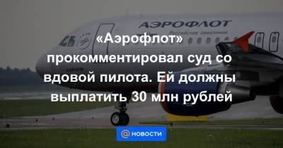 «Аэрофлот» прокомментировал суд со вдовой пилота. Ей должны выплатить 30 млн рублей