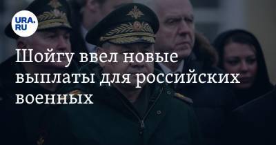 Шойгу ввел новые выплаты для российских военных