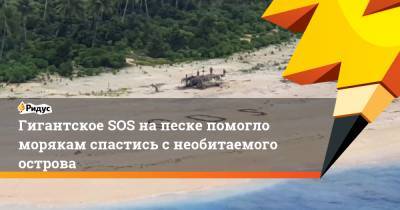 Гигантское SOS на песке помогло морякам спастись с необитаемого острова