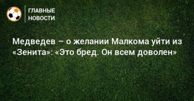 Медведев – о желании Малкома уйти из «Зенита»: «Это бред. Он всем доволен»