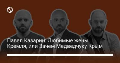 Павел Казарин: Любимые жены Кремля, или Зачем Медведчуку Крым