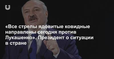 «Все стрелы ядовитые ковидные направлены сегодня против Лукашенко». Президент о ситуации в стране