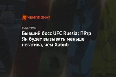 Бывший босс UFC Russia: Пётр Ян будет вызывать меньше негатива, чем Хабиб