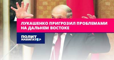Лукашенко пригрозил проблемами на Дальнем Востоке