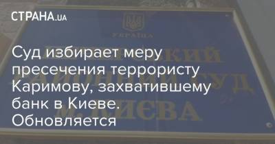 Суд избирает меру пресечения террористу Каримову, захватившему банк в Киеве. Обновляется