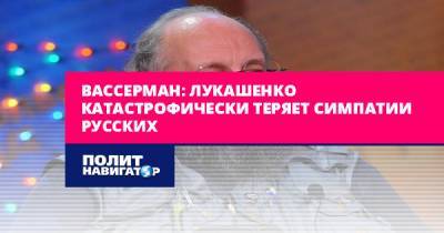Вассерман: Лукашенко катастрофически теряет симпатии русских