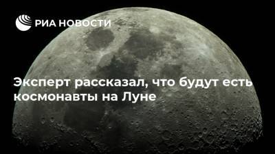 Эксперт рассказал, что будут есть космонавты на Луне