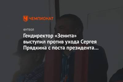 Гендиректор «Зенита» выступил против ухода Сергея Прядкина с поста президента РПЛ