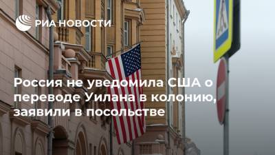 Россия не уведомила США о переводе Уилана в колонию, заявили в посольстве