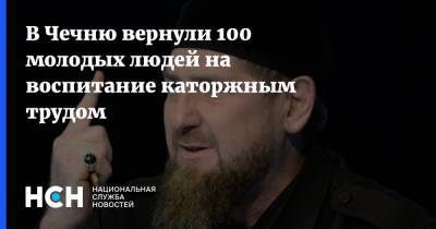 В Чечню вернули 100 молодых людей на воспитание каторжным трудом