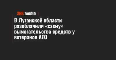 В Луганской области разоблачили «схему» вымогательства средств у ветеранов АТО