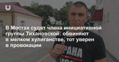 В Мостах судят члена инициативной группы Тихановской: обвиняют в мелком хулиганстве, тот уверен в провокации