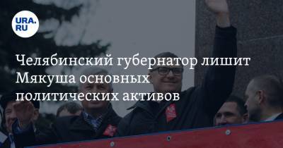 Челябинский губернатор лишит Мякуша основных политических активов