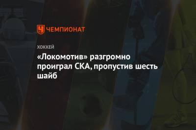 «Локомотив» разгромно проиграл СКА, пропустив шесть шайб