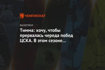 Тимма: хочу, чтобы прервалась череда побед ЦСКА. В этом сезоне мы можем исправить историю