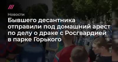 Бывшего десантника отправили под домашний арест по делу о драке с Росгвардией в парке Горького