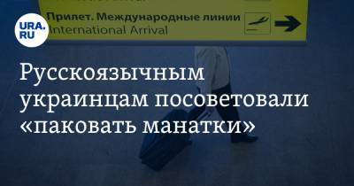 Русскоязычным украинцам посоветовали «паковать манатки»