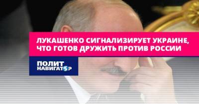 Лукашенко сигнализирует Украине, что готов дружить против России