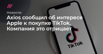 Axios сообщил об интересе Apple к покупке TikTok. Компания это отрицает