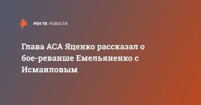 Глава ACA Яценко рассказал о бое-реванше Емельяненко с Исмаиловым