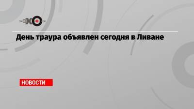 День траура объявлен сегодня в Ливане