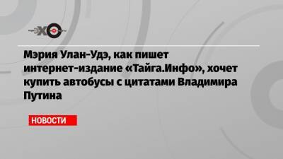 Мэрия Улан-Удэ, как пишет интернет-издание «Тайга.Инфо», хочет купить автобусы с цитатами Владимира Путина