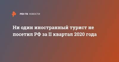 Ни один иностранный турист не посетил РФ за II квартал 2020 года