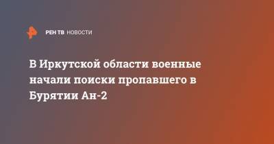 В Иркутской области военные начали поиски пропавшего в Бурятии Ан-2