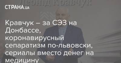 Кравчук – за СЭЗ на Донбассе, коронавирусный сепаратизм по-львовски, сериалы вместо денег на медицину