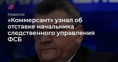 «Коммерсант» узнал об отставке начальника следственного управления ФСБ
