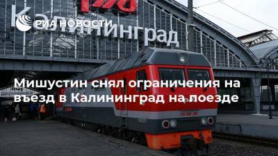Мишустин снял ограничения на въезд в Калининград на поезде