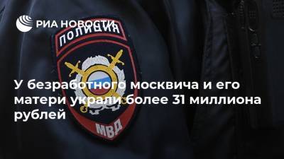 У безработного москвича и его матери украли более 31 миллиона рублей