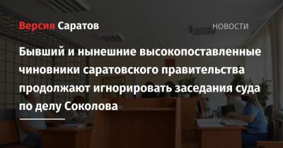 Бывший и нынешние высокопоставленные чиновники саратовского правительства продолжают игнорировать заседания суда по делу Соколова