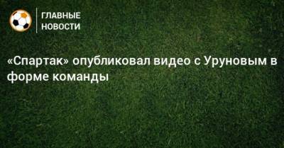 «Спартак» опубликовал видео с Уруновым в форме команды