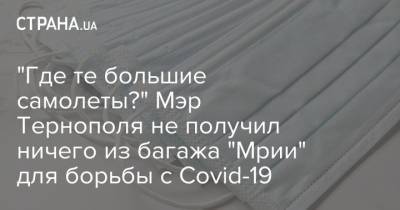 "Где те большие самолеты?" Мэр Тернополя не получил ничего из багажа "Мрии" для борьбы с Сovid-19