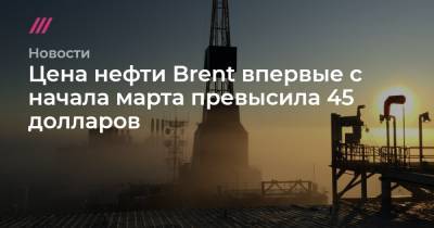 Цена нефти Brent впервые с начала марта превысила 45 долларов