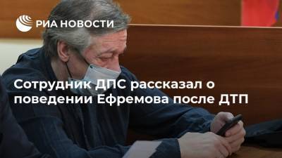 Сотрудник ДПС рассказал о поведении Ефремова после ДТП