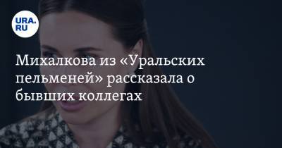Михалкова из «Уральских пельменей» рассказала о бывших коллегах