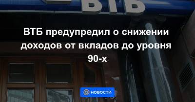 ВТБ предупредил о снижении доходов от вкладов до уровня 90-х