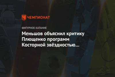 Меньшов объяснил критику Плющенко программ Косторной звёздностью и амбициями