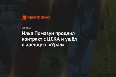 Илья Помазун продлил контракт с ЦСКА и ушёл в аренду в «Урал»