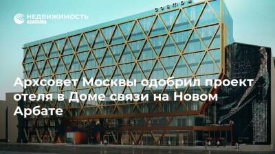 Архсовет Москвы одобрил проект отеля в Доме связи на Новом Арбате
