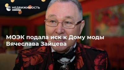 МОЭК подала иск к Дому моды Вячеслава Зайцева