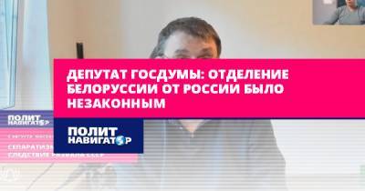 Депутат Госдумы: Отделение Белоруссии от России было незаконным
