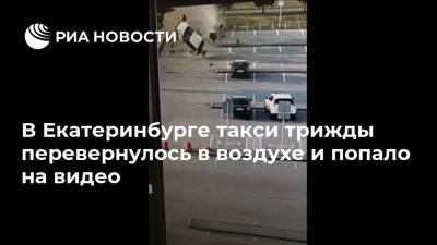 В Екатеринбурге такси трижды перевернулось в воздухе и попало на видео