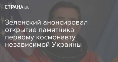 Зеленский анонсировал открытие памятника первому космонавту независимой Украины