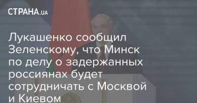 Лукашенко сообщил Зеленскому, что Минск по делу о задержанных россиянах будет сотрудничать с Москвой и Киевом